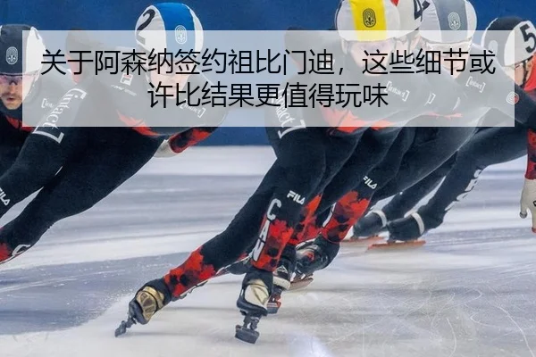 关于阿森纳签约祖比门迪，这些细节或许比结果更值得玩味